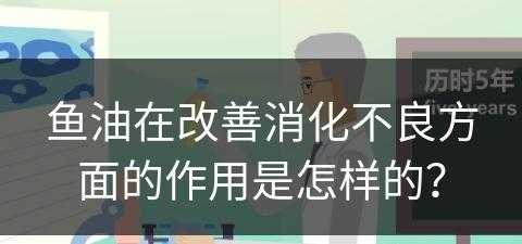 鱼油在改善消化不良方面的作用是怎样的？